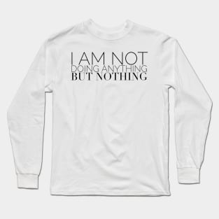 I am not doing anything but nothing Long Sleeve T-Shirt